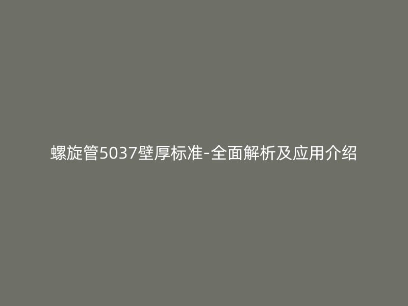 螺旋管5037壁厚標(biāo)準(zhǔn)-全面解析及應(yīng)用介紹