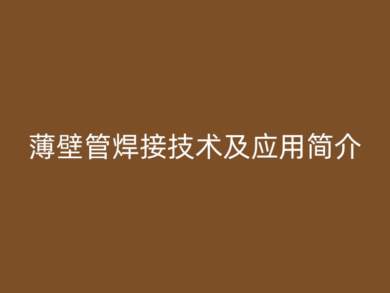 薄壁管焊接技術(shù)及應(yīng)用簡(jiǎn)介