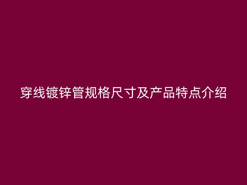 穿線鍍鋅管規(guī)格尺寸及產(chǎn)品特點(diǎn)介紹