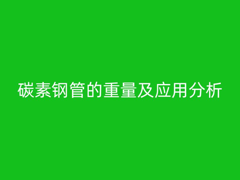 碳素鋼管的重量及應用分析