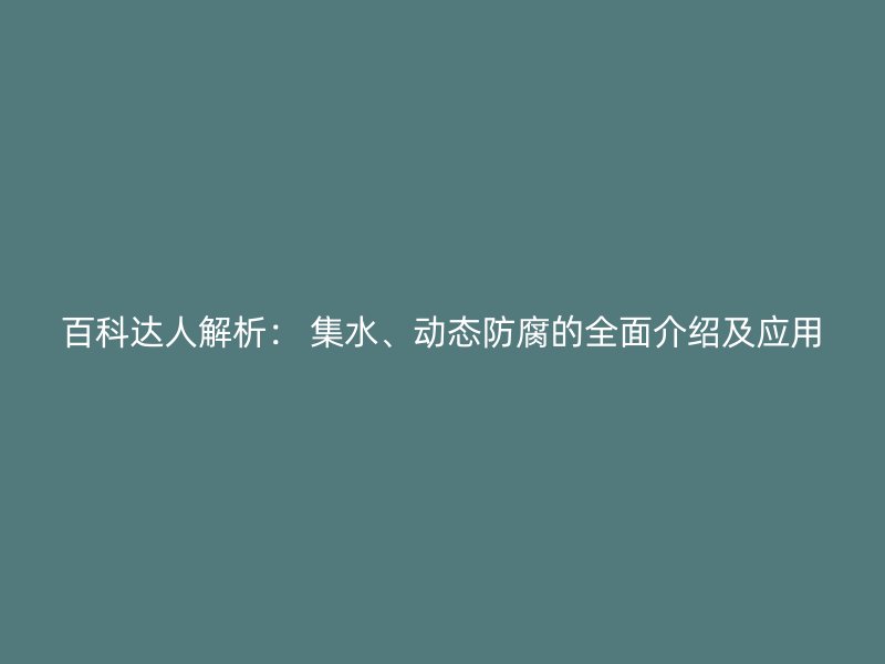 百科達(dá)人解析： 集水、動(dòng)態(tài)防腐的全面介紹及應(yīng)用