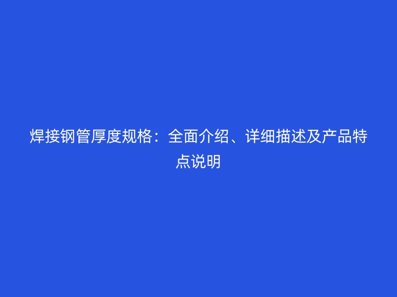 焊接鋼管厚度規(guī)格：全面介紹、詳細描述及產(chǎn)品特點說明
