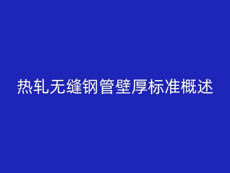 熱軋無縫鋼管壁厚標準概述