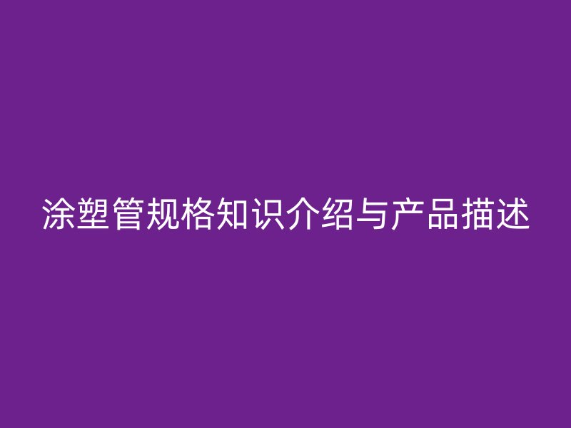 涂塑管規(guī)格知識介紹與產品描述