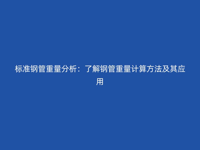 標(biāo)準(zhǔn)鋼管重量分析：了解鋼管重量計(jì)算方法及其應(yīng)用