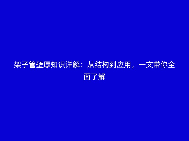 架子管壁厚知識詳解：從結(jié)構(gòu)到應(yīng)用，一文帶你全面了解