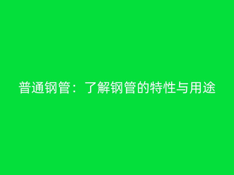 普通鋼管：了解鋼管的特性與用途