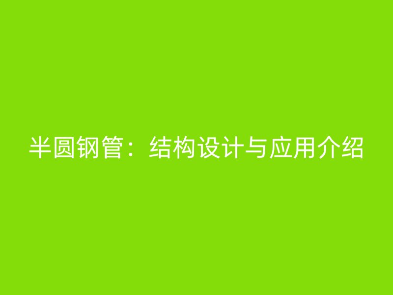 半圓鋼管：結構設計與應用介紹