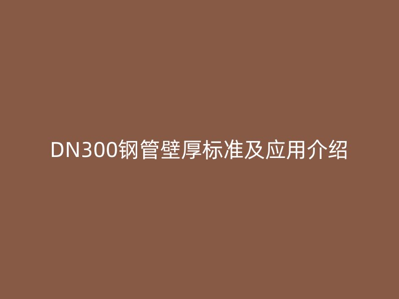 DN300鋼管壁厚標(biāo)準(zhǔn)及應(yīng)用介紹