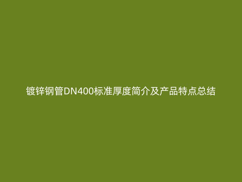 鍍鋅鋼管DN400標準厚度簡介及產品特點總結