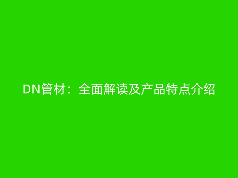 DN管材:全面解讀及產(chǎn)品特點(diǎn)介紹