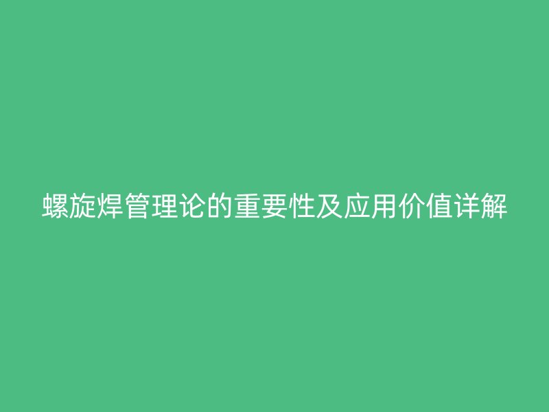 螺旋焊管理論的重要性及應(yīng)用價值詳解