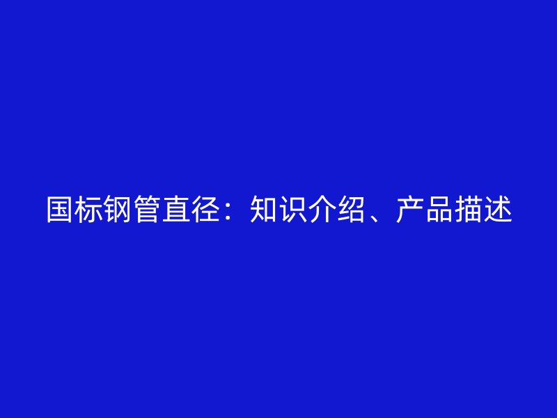 國標(biāo)鋼管直徑：知識介紹、產(chǎn)品描述