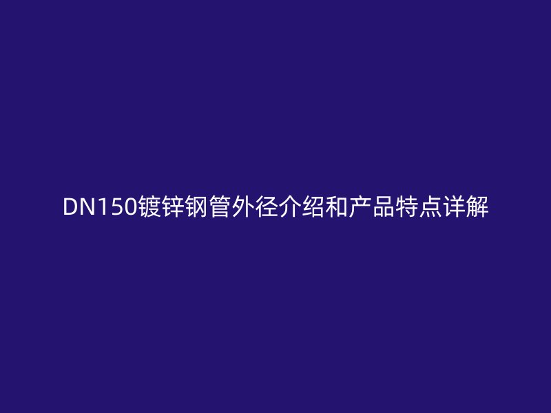 DN150鍍鋅鋼管外徑介紹和產(chǎn)品特點(diǎn)詳解