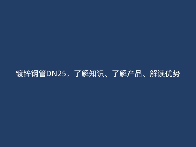 鍍鋅鋼管DN25，了解知識(shí)、了解產(chǎn)品、解讀優(yōu)勢(shì)