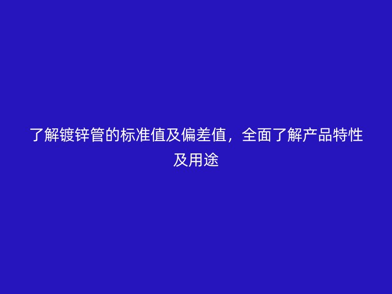 了解鍍鋅管的標(biāo)準(zhǔn)值及偏差值，全面了解產(chǎn)品特性及用途