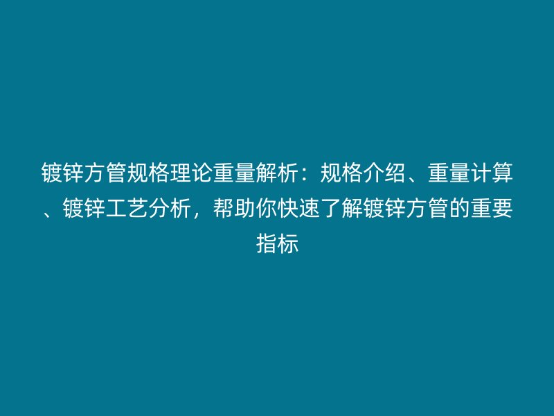 鍍鋅方管規(guī)格理論重量解析：規(guī)格介紹、重量計(jì)算、鍍鋅工藝分析，幫助你快速了解鍍鋅方管的重要指標(biāo)