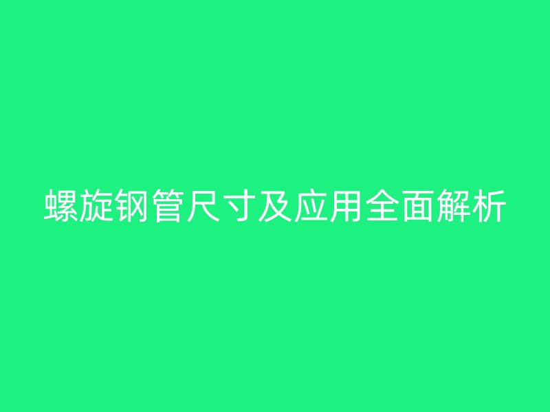 螺旋鋼管尺寸及應(yīng)用全面解析
