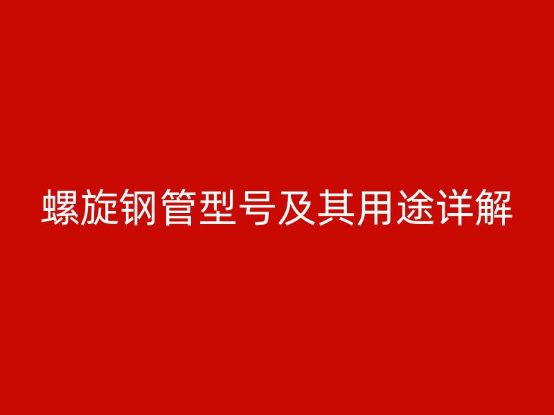 螺旋鋼管型號(hào)及其用途詳解