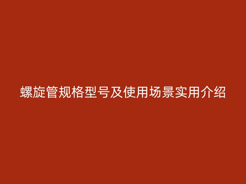 螺旋管規(guī)格型號(hào)及使用場(chǎng)景實(shí)用介紹