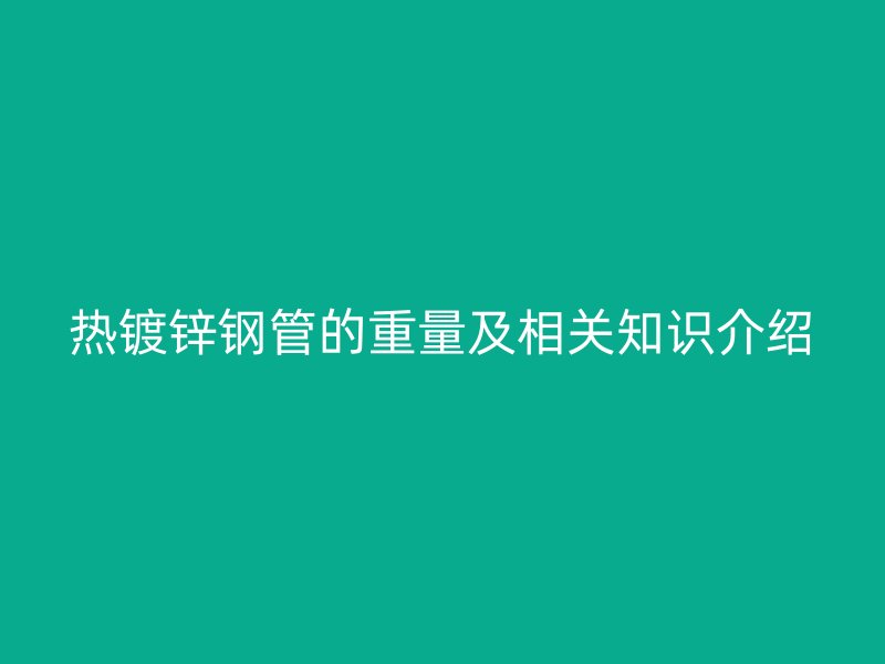 熱鍍鋅鋼管的重量及相關(guān)知識介紹
