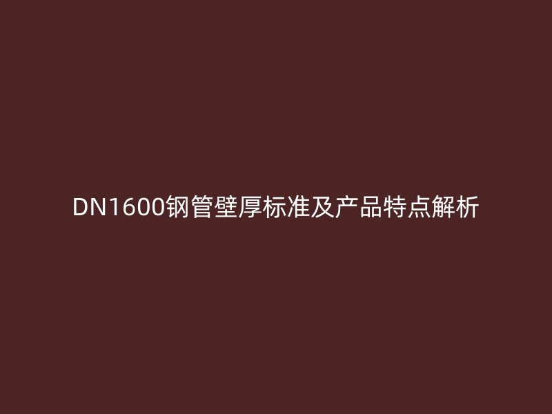 DN1600鋼管壁厚標準及產(chǎn)品特點解析