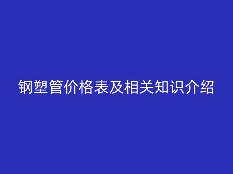 鋼塑管價格表及相關知識介紹