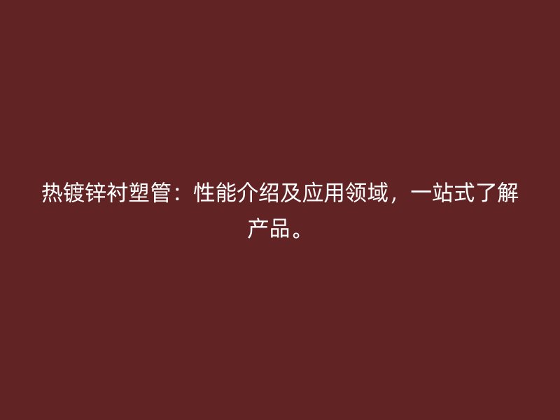 熱鍍鋅襯塑管：性能介紹及應(yīng)用領(lǐng)域，一站式了解產(chǎn)品。