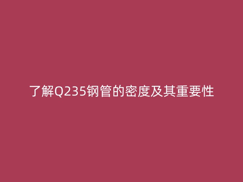 了解Q235鋼管的密度及其重要性