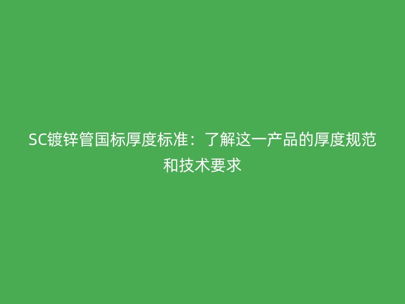SC鍍鋅管國標(biāo)厚度標(biāo)準(zhǔn)：了解這一產(chǎn)品的厚度規(guī)范和技術(shù)要求