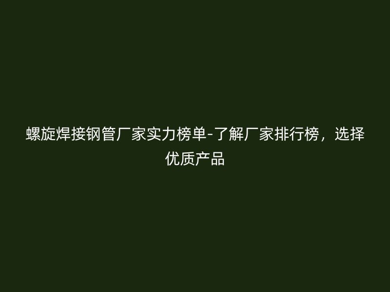 螺旋焊接鋼管廠家實(shí)力榜單-了解廠家排行榜,選擇優(yōu)質(zhì)產(chǎn)品