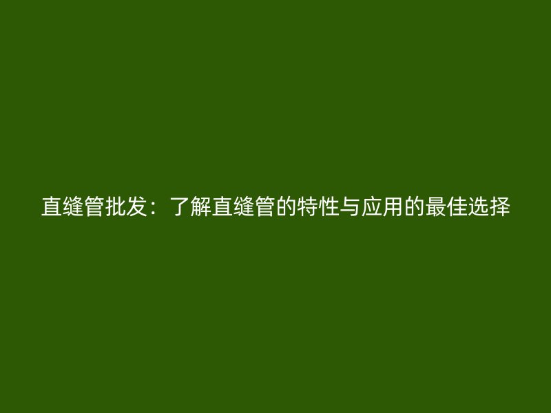 直縫管批發(fā):了解直縫管的特性與應用的最佳選擇