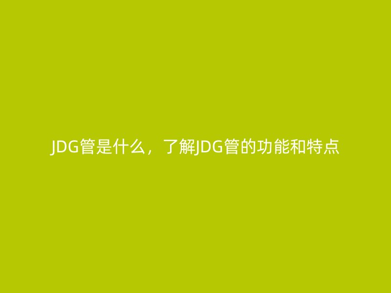 JDG管是什么，了解JDG管的功能和特點(diǎn)
