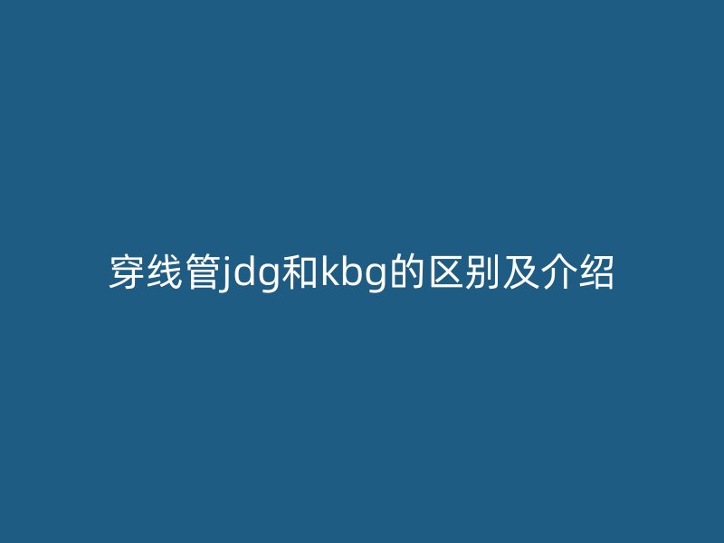 穿線管jdg和kbg的區(qū)別及介紹