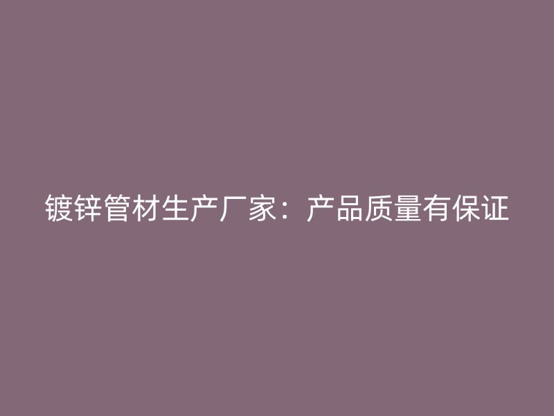 鍍鋅管材生產(chǎn)廠家：產(chǎn)品質(zhì)量有保證