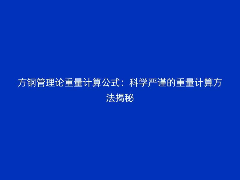 方鋼管理論重量計算公式：科學嚴謹?shù)闹亓坑嬎惴椒ń颐? title=