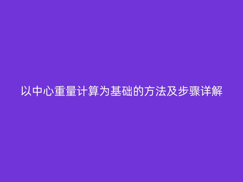 以中心重量計算為基礎(chǔ)的方法及步驟詳解