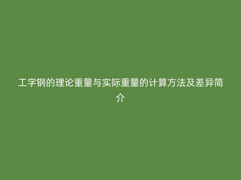 工字鋼的理論重量與實際重量的計算方法及差異簡介