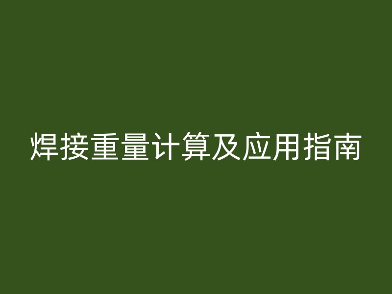 焊接重量計算及應(yīng)用指南