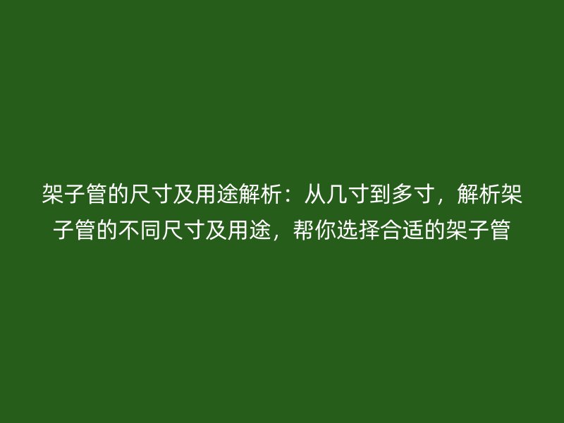 架子管的尺寸及用途解析：從幾寸到多寸，解析架子管的不同尺寸及用途，幫你選擇合適的架子管