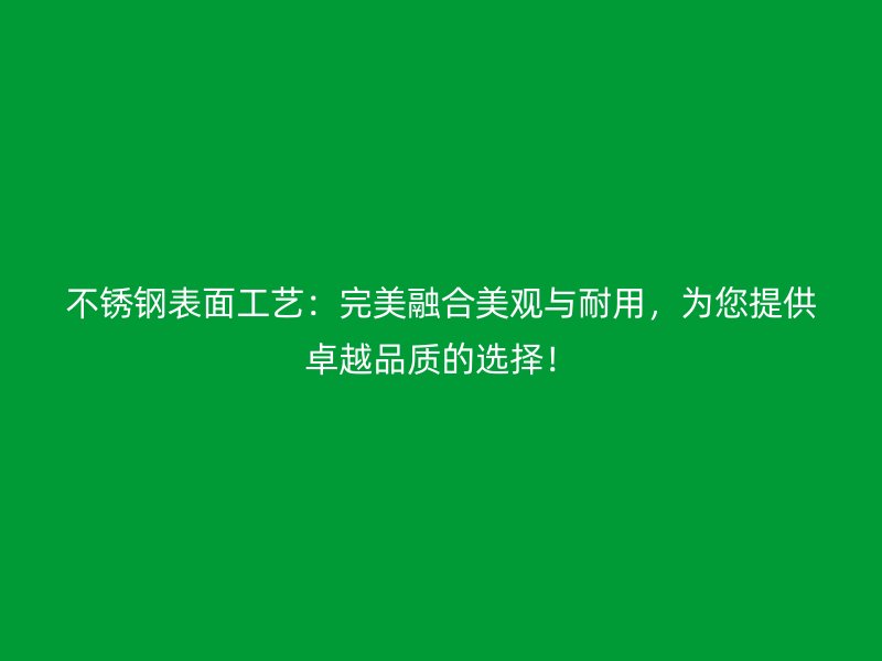 不銹鋼表面工藝：完美融合美觀與耐用，為您提供卓越品質(zhì)的選擇！