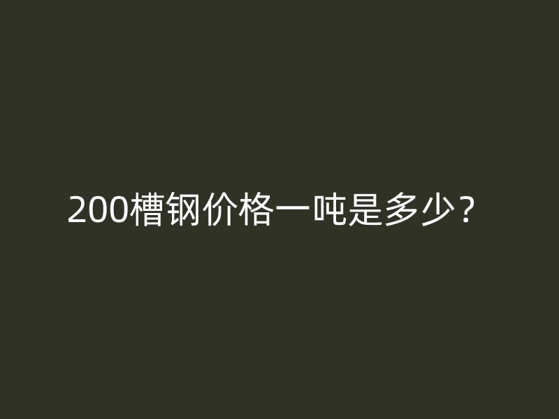 200槽鋼價格一噸是多少？