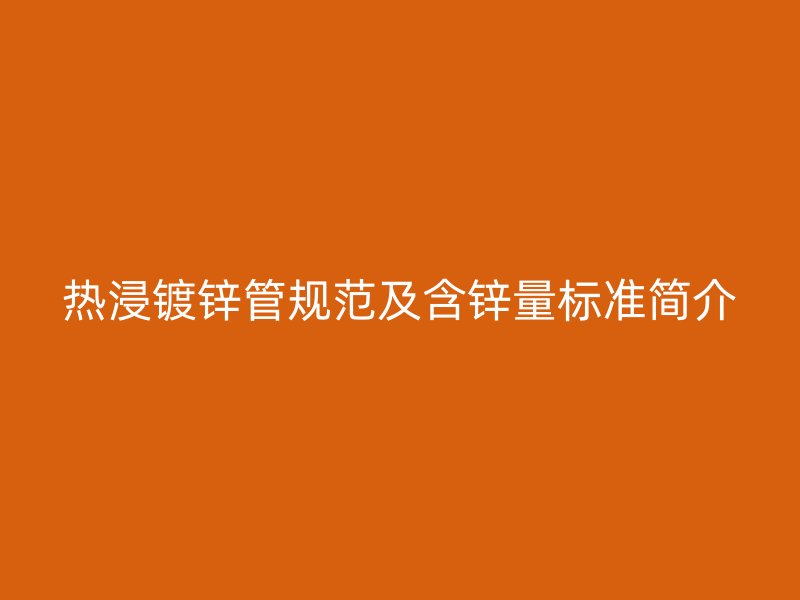 熱浸鍍鋅管規(guī)范及含鋅量標(biāo)準(zhǔn)簡介