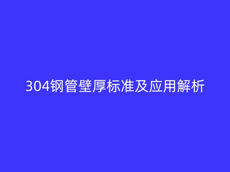 304鋼管壁厚標(biāo)準(zhǔn)及應(yīng)用解析