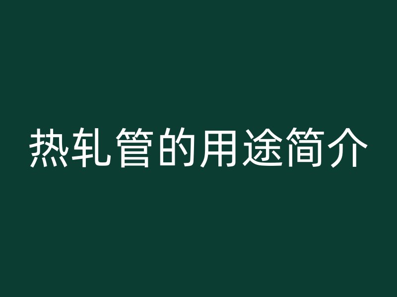 熱軋管的用途簡介