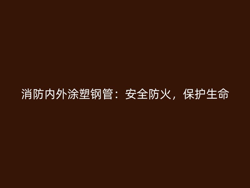 消防內(nèi)外涂塑鋼管：安全防火，保護(hù)生命