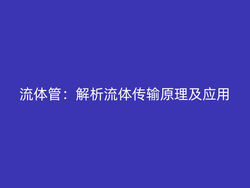 流體管：解析流體傳輸原理及應用