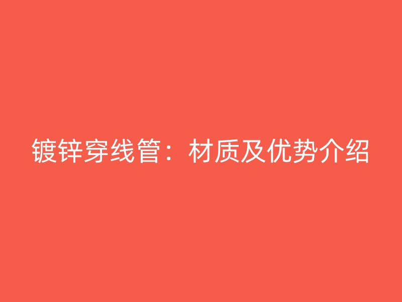 鍍鋅穿線管：材質(zhì)及優(yōu)勢介紹