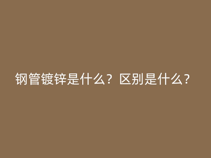 鋼管鍍鋅是什么？區(qū)別是什么？