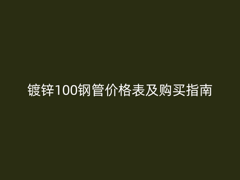 鍍鋅100鋼管價(jià)格表及購買指南